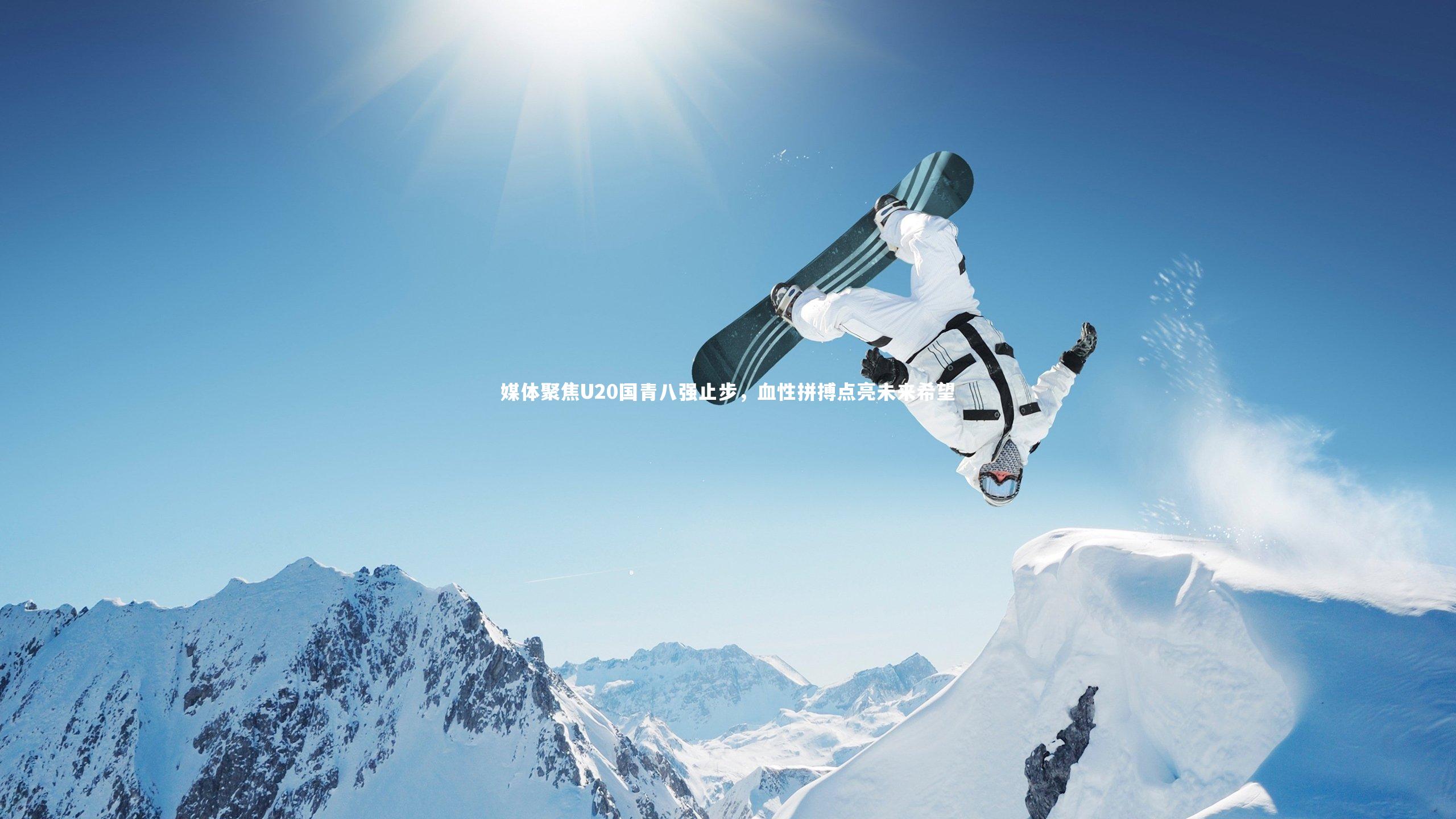 媒体聚焦U20国青八强止步，血性拼搏点亮未来希望