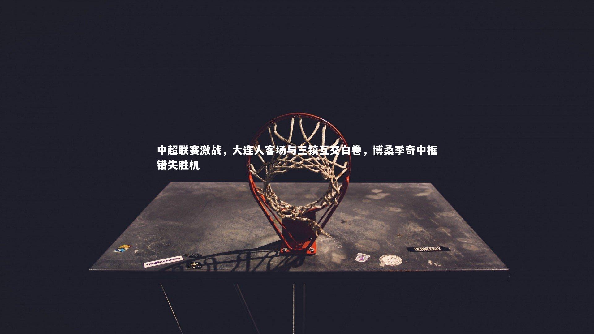 中超联赛激战，大连人客场与三镇互交白卷，博桑季奇中框错失胜机