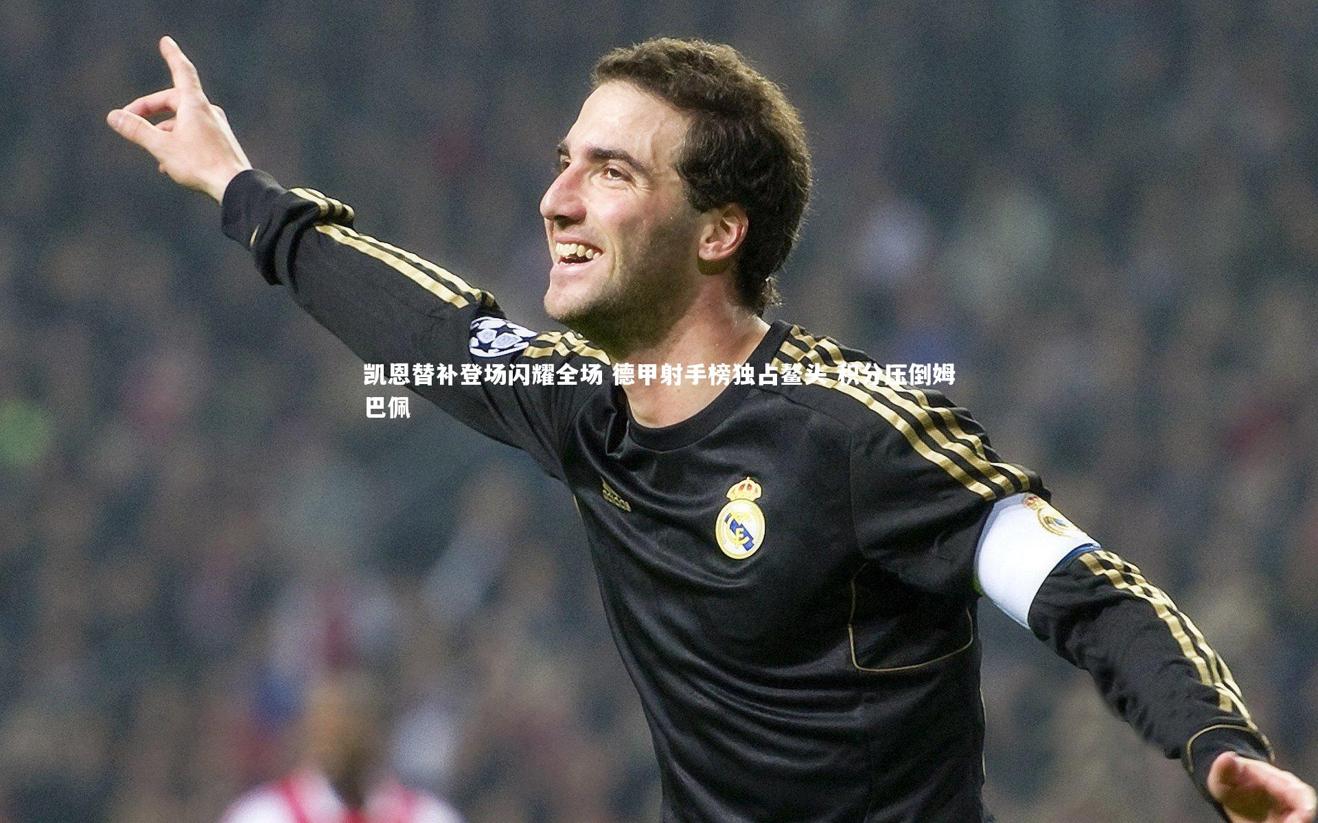 凯恩替补登场闪耀全场 德甲射手榜独占鳌头 积分压倒姆巴佩