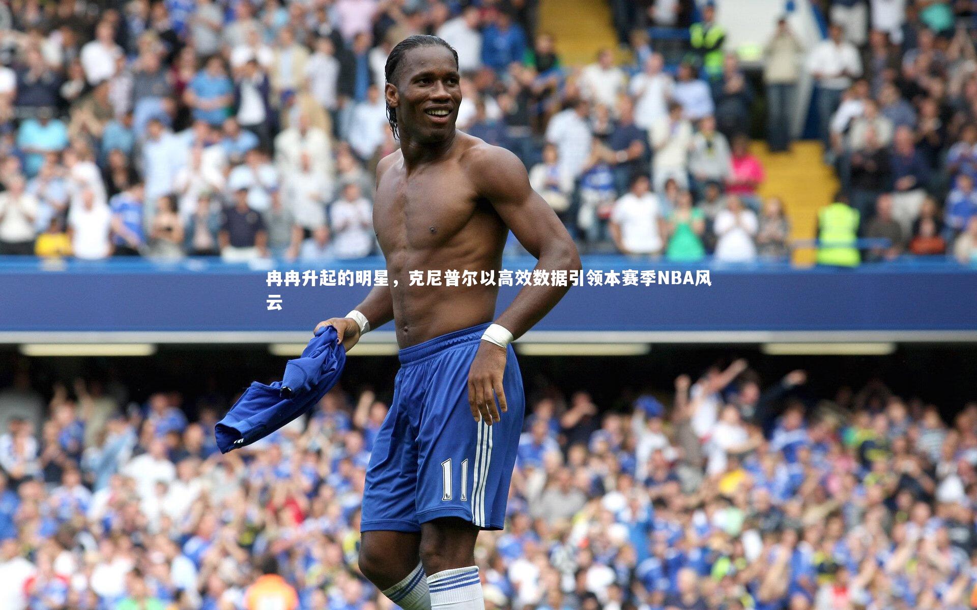 冉冉升起的明星，克尼普尔以高效数据引领本赛季NBA风云