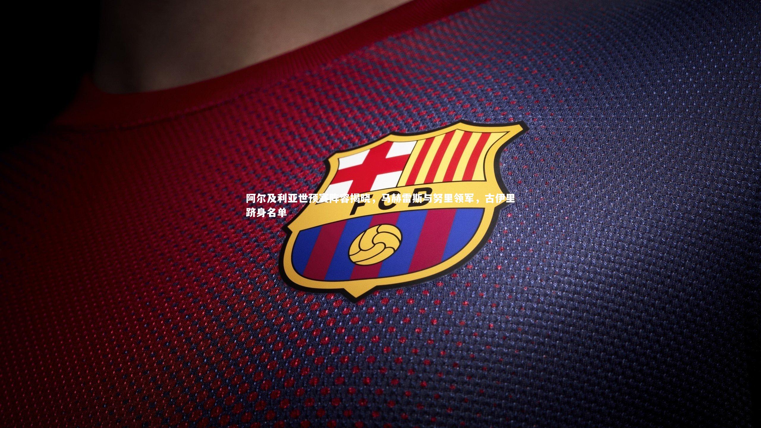 【皇冠官方网】阿尔及利亚世预赛阵容揭晓，马赫雷斯与努里领军，古伊里跻身名单