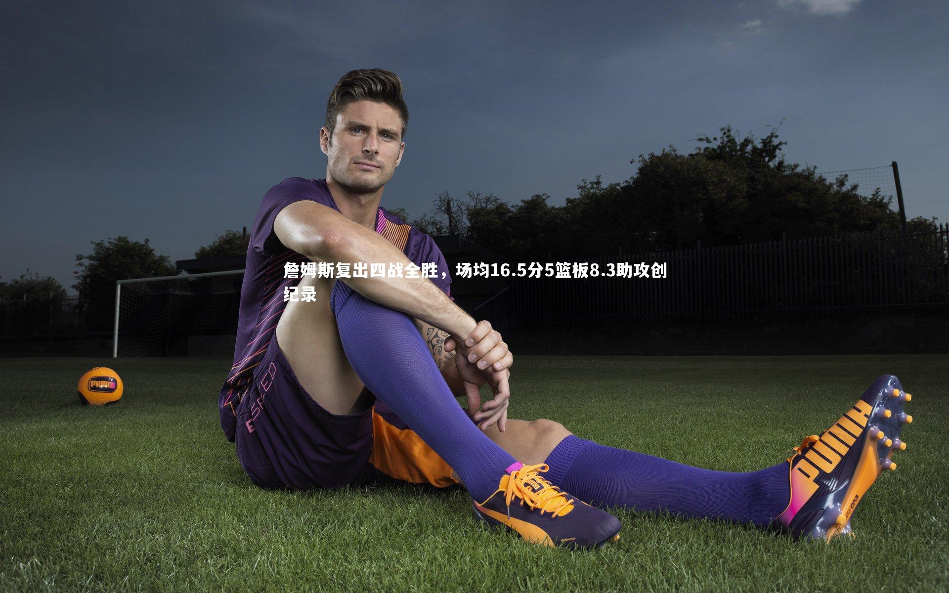 詹姆斯复出四战全胜，场均16.5分5篮板8.3助攻创纪录