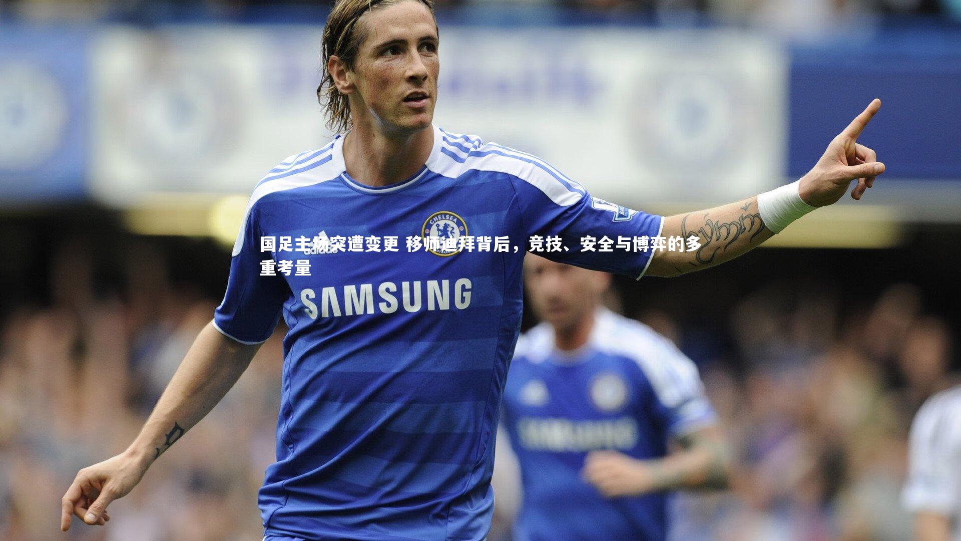 国足主场突遭变更 移师迪拜背后，竞技、安全与博弈的多重考量